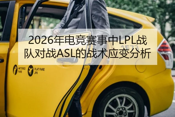 2026年电竞赛事中LPL战队对战ASL的战术应变分析
