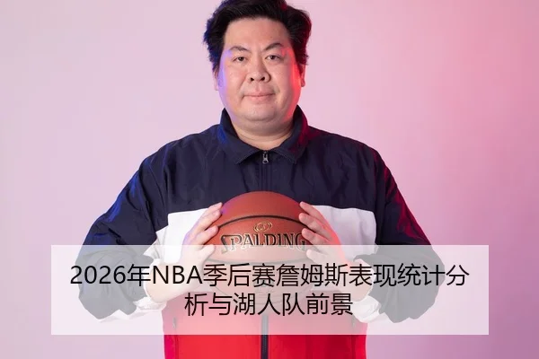 2026年NBA季后赛詹姆斯表现统计分析与湖人队前景