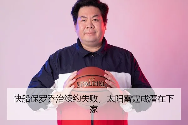 快船保罗乔治续约失败，太阳雷霆成潜在下家
