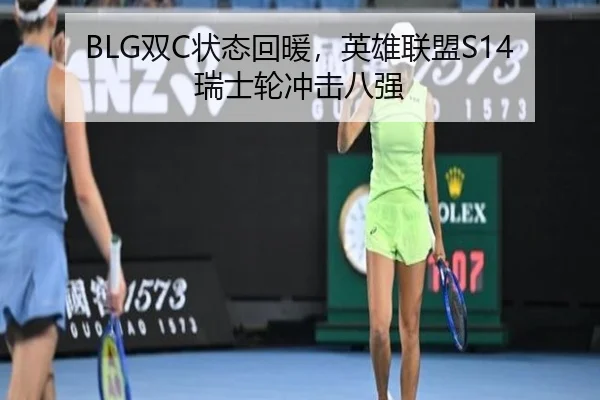 BLG双C状态回暖，英雄联盟S14瑞士轮冲击八强