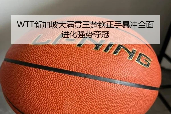 WTT新加坡大满贯王楚钦正手暴冲全面进化强势夺冠