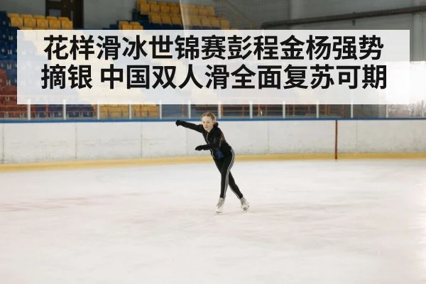 花样滑冰世锦赛彭程金杨强势摘银 中国双人滑全面复苏可期