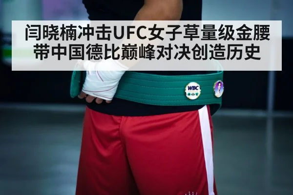 闫晓楠冲击UFC女子草量级金腰带中国德比巅峰对决创造历史