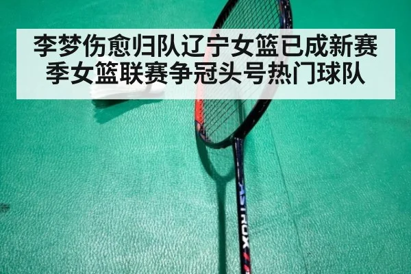 李梦伤愈归队辽宁女篮已成新赛季女篮联赛争冠头号热门球队